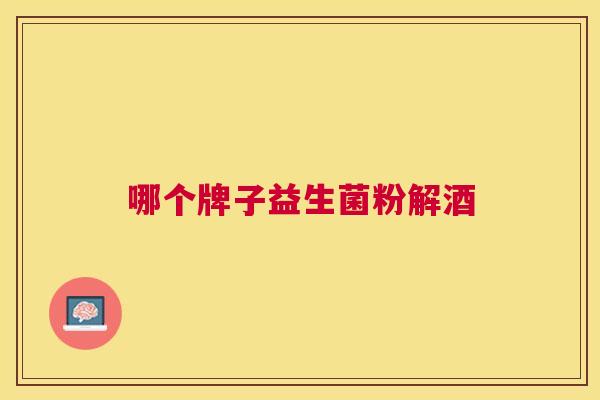 哪个牌子益生菌粉解酒