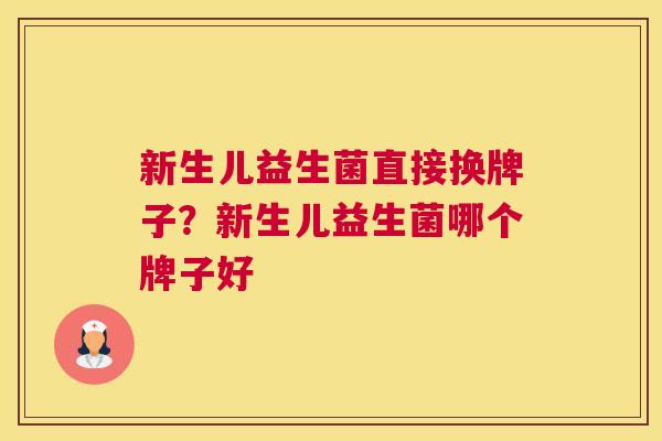 新生儿益生菌直接换牌子？新生儿益生菌哪个牌子好