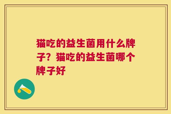 猫吃的益生菌用什么牌子？猫吃的益生菌哪个牌子好