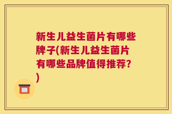 新生儿益生菌片有哪些牌子(新生儿益生菌片有哪些品牌值得推荐？)