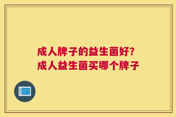 成人牌子的益生菌好？成人益生菌买哪个牌子