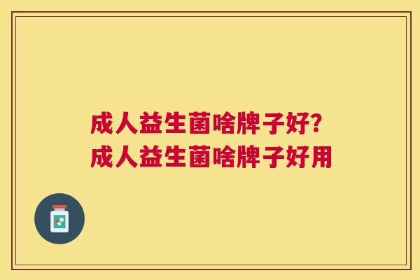 成人益生菌啥牌子好？成人益生菌啥牌子好用