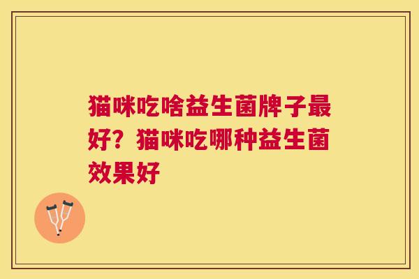 猫咪吃啥益生菌牌子最好？猫咪吃哪种益生菌效果好