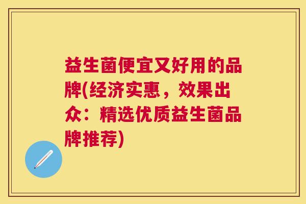 益生菌便宜又好用的品牌(经济实惠，效果出众：精选优质益生菌品牌推荐)