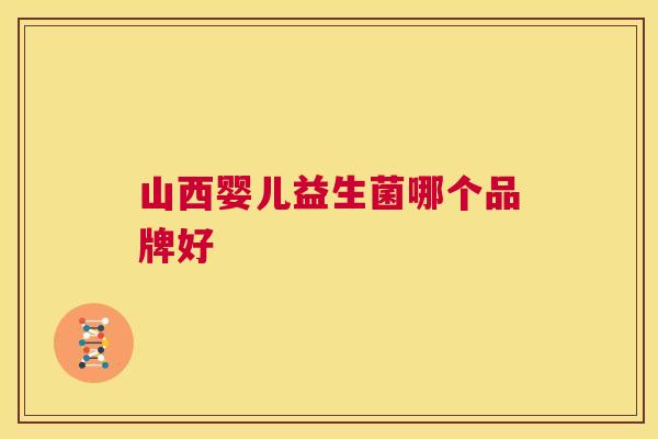 山西婴儿益生菌哪个品牌好