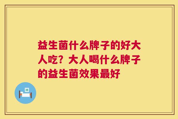 益生菌什么牌子的好大人吃？大人喝什么牌子的益生菌效果最好
