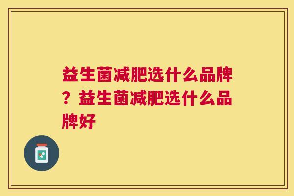 益生菌减肥选什么品牌？益生菌减肥选什么品牌好