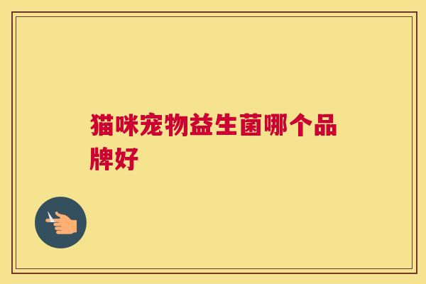 猫咪宠物益生菌哪个品牌好