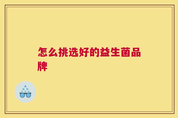 怎么挑选好的益生菌品牌