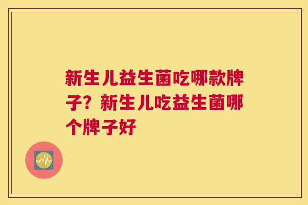 新生儿益生菌吃哪款牌子？新生儿吃益生菌哪个牌子好