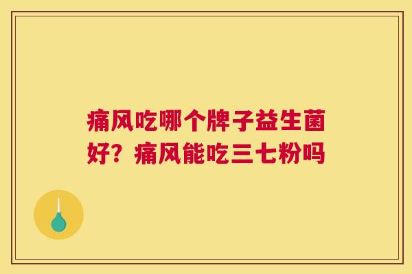 痛风吃哪个牌子益生菌好？痛风能吃三七粉吗