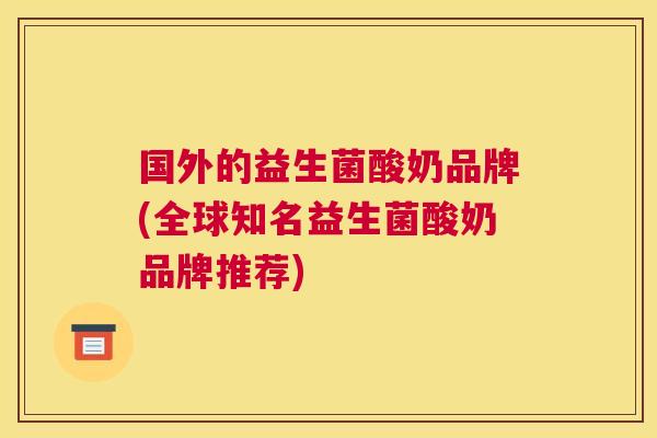 国外的益生菌酸奶品牌(全球知名益生菌酸奶品牌推荐)