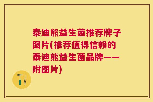 泰迪熊益生菌推荐牌子图片(推荐值得信赖的泰迪熊益生菌品牌——附图片)