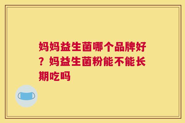 妈妈益生菌哪个品牌好？妈益生菌粉能不能长期吃吗