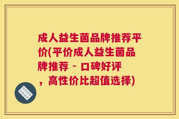成人益生菌品牌推荐平价(平价成人益生菌品牌推荐 - 口碑好评，高性价比超值选择)