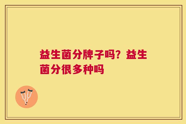 益生菌分牌子吗？益生菌分很多种吗