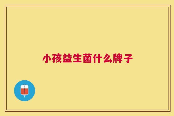 小孩益生菌什么牌子