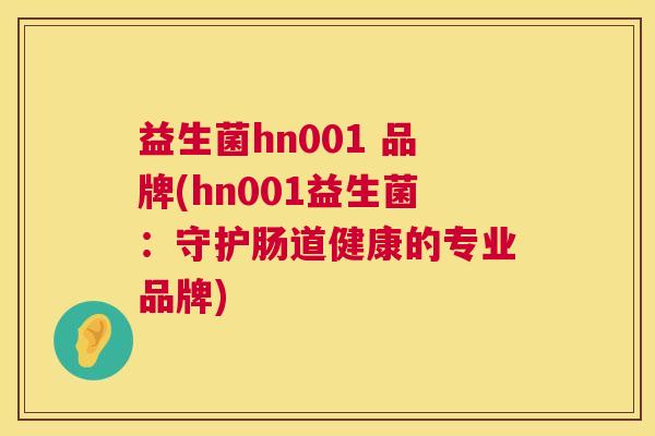 益生菌hn001 品牌(hn001益生菌：守护肠道健康的专业品牌)