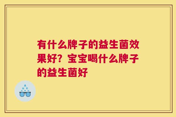 有什么牌子的益生菌效果好？宝宝喝什么牌子的益生菌好