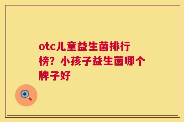 otc儿童益生菌排行榜？小孩子益生菌哪个牌子好