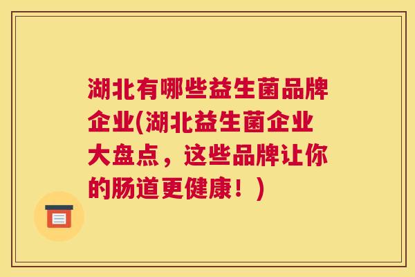 湖北有哪些益生菌品牌企业(湖北益生菌企业大盘点，这些品牌让你的肠道更健康！)
