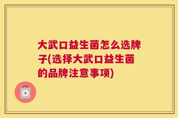 大武口益生菌怎么选牌子(选择大武口益生菌的品牌注意事项)