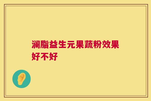澜脂益生元果蔬粉效果好不好