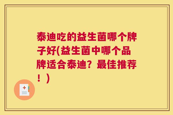 泰迪吃的益生菌哪个牌子好(益生菌中哪个品牌适合泰迪？最佳推荐！)