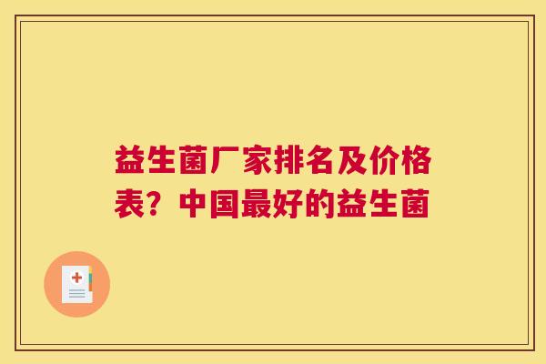 益生菌厂家排名及价格表？中国最好的益生菌
