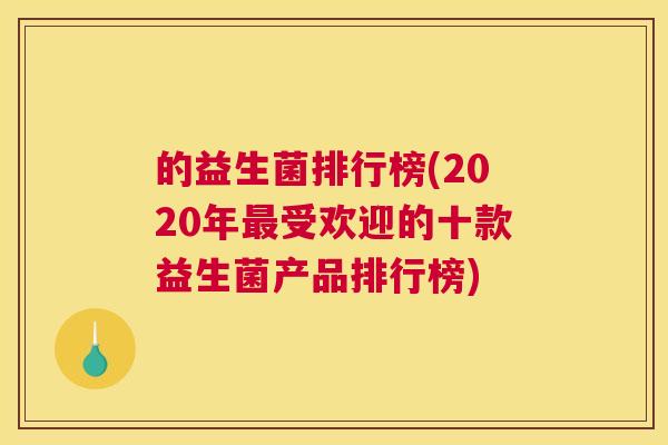 的益生菌排行榜(2020年最受欢迎的十款益生菌产品排行榜)