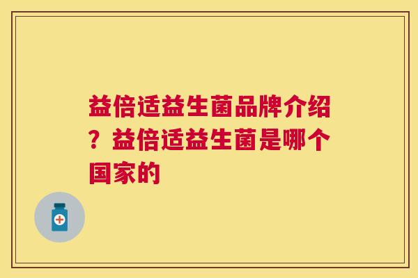 益倍适益生菌品牌介绍？益倍适益生菌是哪个国家的