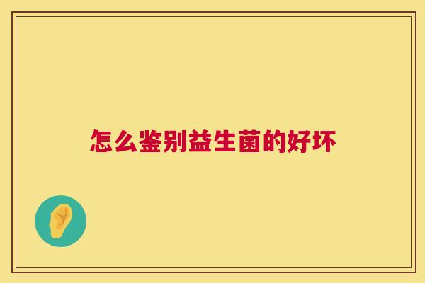 怎么鉴别益生菌的好坏
