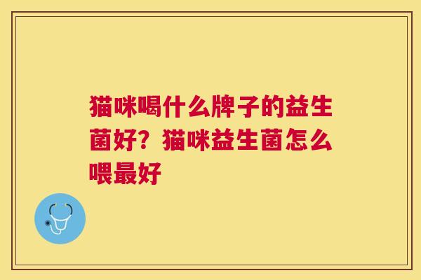 猫咪喝什么牌子的益生菌好？猫咪益生菌怎么喂最好