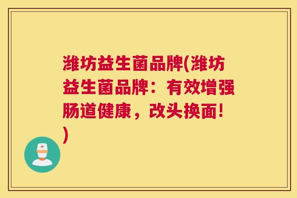 潍坊益生菌品牌(潍坊益生菌品牌：有效增强肠道健康，改头换面!)