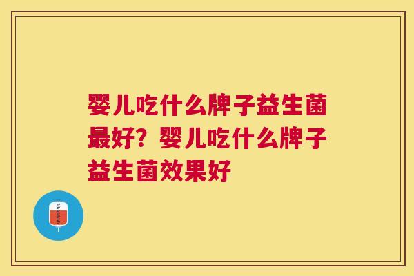 婴儿吃什么牌子益生菌最好？婴儿吃什么牌子益生菌效果好