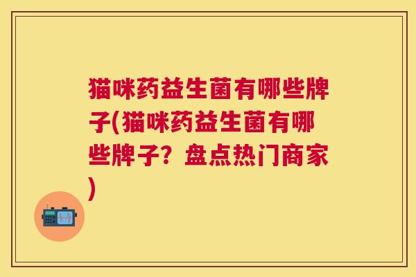 猫咪药益生菌有哪些牌子(猫咪药益生菌有哪些牌子？盘点热门商家)