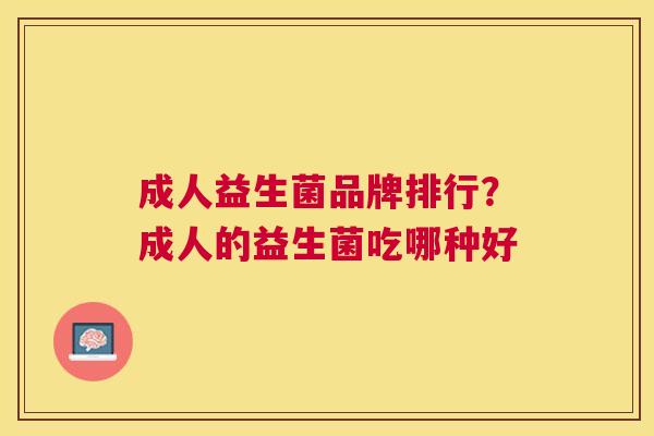 成人益生菌品牌排行？成人的益生菌吃哪种好