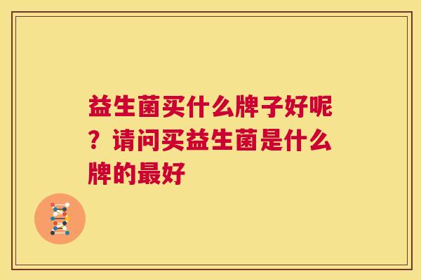益生菌买什么牌子好呢？请问买益生菌是什么牌的最好