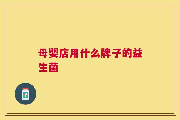 母婴店用什么牌子的益生菌