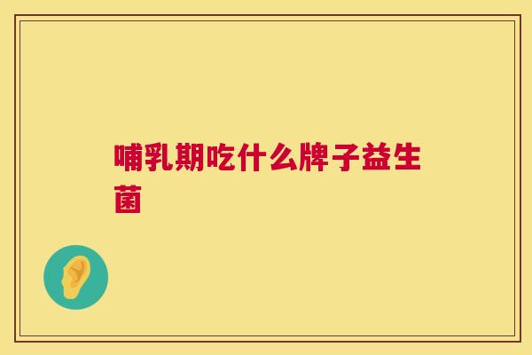 哺乳期吃什么牌子益生菌
