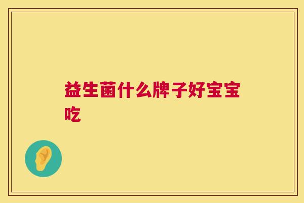 益生菌什么牌子好宝宝吃