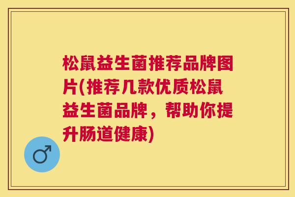 松鼠益生菌推荐品牌图片(推荐几款优质松鼠益生菌品牌，帮助你提升肠道健康)