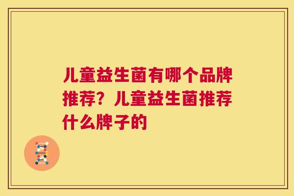 儿童益生菌有哪个品牌推荐？儿童益生菌推荐什么牌子的