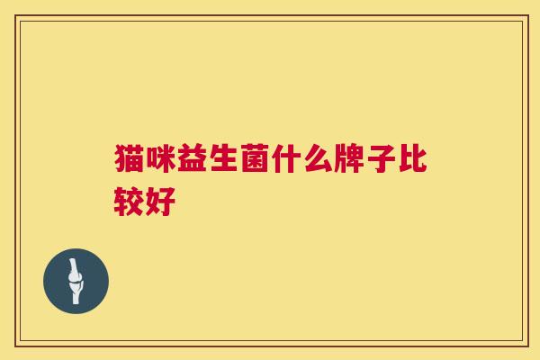 猫咪益生菌什么牌子比较好
