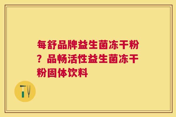 每舒品牌益生菌冻干粉？品畅活性益生菌冻干粉固体饮料