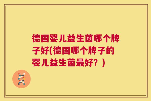 德国婴儿益生菌哪个牌子好(德国哪个牌子的婴儿益生菌最好？)