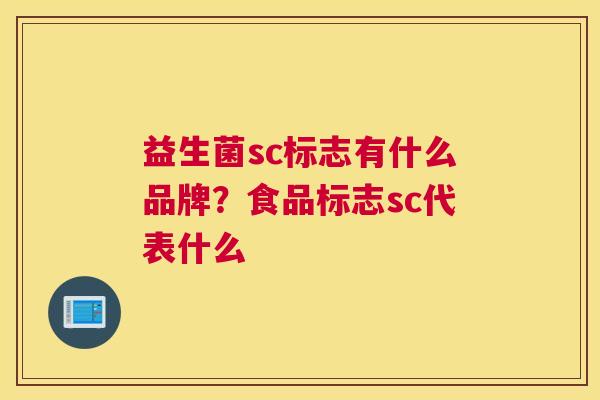 益生菌sc标志有什么品牌？食品标志sc代表什么