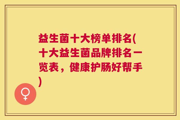 益生菌十大榜单排名(十大益生菌品牌排名一览表，健康护肠好帮手)