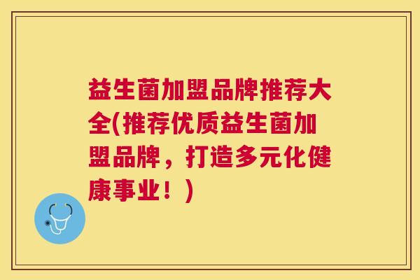 益生菌加盟品牌推荐大全(推荐优质益生菌加盟品牌，打造多元化健康事业！)