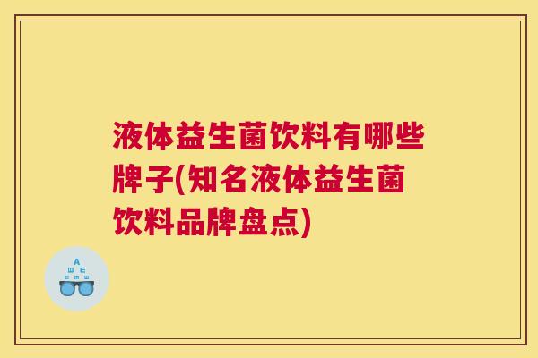 液体益生菌饮料有哪些牌子(知名液体益生菌饮料品牌盘点)